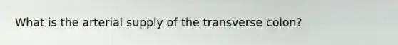 What is the arterial supply of the transverse colon?