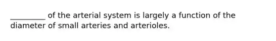 _________ of the arterial system is largely a function of the diameter of small arteries and arterioles.