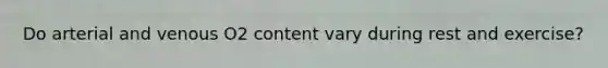 Do arterial and venous O2 content vary during rest and exercise?