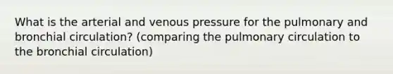 What is the arterial and venous pressure for the pulmonary and bronchial circulation? (comparing the pulmonary circulation to the bronchial circulation)