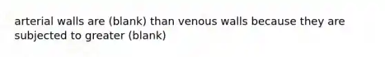 arterial walls are (blank) than venous walls because they are subjected to greater (blank)