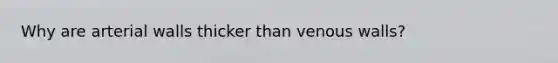 Why are arterial walls thicker than venous walls?