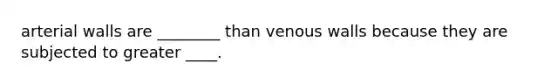 arterial walls are ________ than venous walls because they are subjected to greater ____.