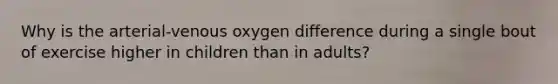 Why is the arterial-venous oxygen difference during a single bout of exercise higher in children than in adults?