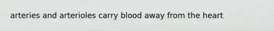 arteries and arterioles carry blood away from the heart