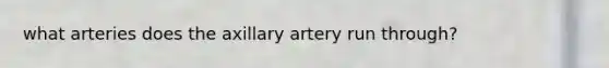 what arteries does the axillary artery run through?