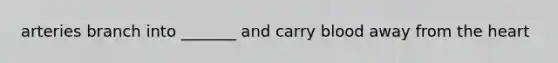 arteries branch into _______ and carry blood away from the heart