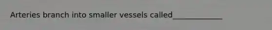 Arteries branch into smaller vessels called_____________