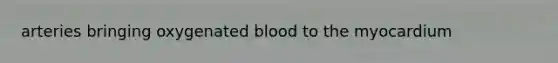 arteries bringing oxygenated blood to the myocardium