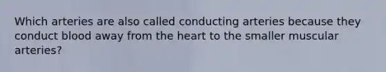 Which arteries are also called conducting arteries because they conduct blood away from <a href='https://www.questionai.com/knowledge/kya8ocqc6o-the-heart' class='anchor-knowledge'>the heart</a> to the smaller muscular arteries?