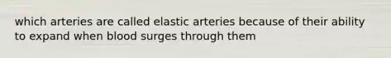 which arteries are called elastic arteries because of their ability to expand when blood surges through them