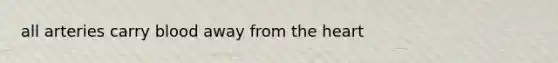 all arteries carry blood away from the heart