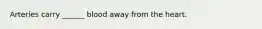 Arteries carry ______ blood away from the heart.