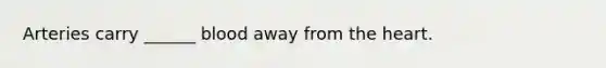 Arteries carry ______ blood away from <a href='https://www.questionai.com/knowledge/kya8ocqc6o-the-heart' class='anchor-knowledge'>the heart</a>.