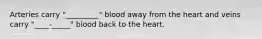 Arteries carry "_________" blood away from the heart and veins carry "____-_____" blood back to the heart.