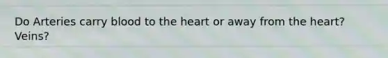 Do Arteries carry blood to <a href='https://www.questionai.com/knowledge/kya8ocqc6o-the-heart' class='anchor-knowledge'>the heart</a> or away from the heart? Veins?