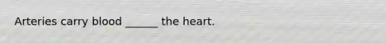 Arteries carry blood ______ <a href='https://www.questionai.com/knowledge/kya8ocqc6o-the-heart' class='anchor-knowledge'>the heart</a>.