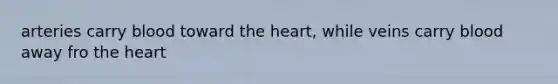 arteries carry blood toward the heart, while veins carry blood away fro the heart