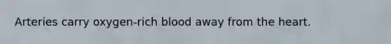 Arteries carry oxygen-rich blood away from the heart.