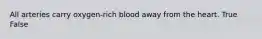 All arteries carry oxygen-rich blood away from the heart. True False