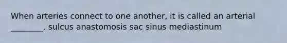 When arteries connect to one another, it is called an arterial ________. sulcus anastomosis sac sinus mediastinum