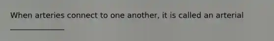 When arteries connect to one another, it is called an arterial ______________