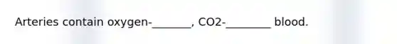 Arteries contain oxygen-_______, CO2-________ blood.