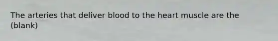The arteries that deliver blood to the heart muscle are the (blank)