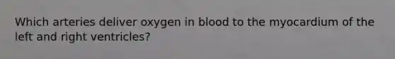 Which arteries deliver oxygen in blood to the myocardium of the left and right ventricles?