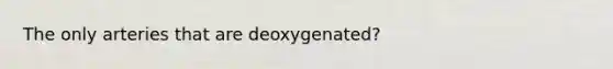 The only arteries that are deoxygenated?