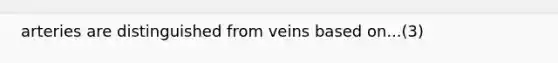 arteries are distinguished from veins based on...(3)