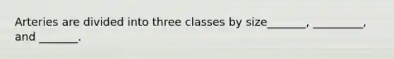 Arteries are divided into three classes by size_______, _________, and _______.