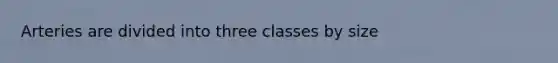 Arteries are divided into three classes by size