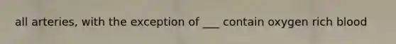 all arteries, with the exception of ___ contain oxygen rich blood