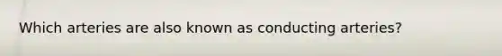 Which arteries are also known as conducting arteries?