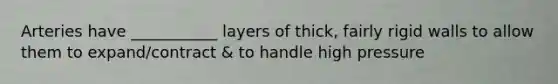 Arteries have ___________ layers of thick, fairly rigid walls to allow them to expand/contract & to handle high pressure