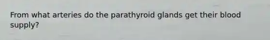 From what arteries do the parathyroid glands get their blood supply?