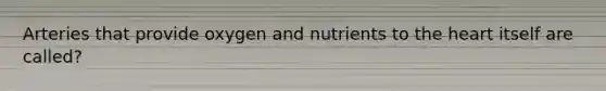 Arteries that provide oxygen and nutrients to the heart itself are called?