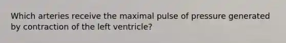 Which arteries receive the maximal pulse of pressure generated by contraction of the left ventricle?