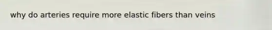 why do arteries require more elastic fibers than veins