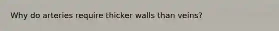 Why do arteries require thicker walls than veins?