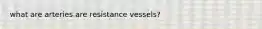 what are arteries are resistance vessels?