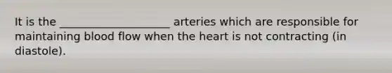 It is the ____________________ arteries which are responsible for maintaining blood flow when the heart is not contracting (in diastole).