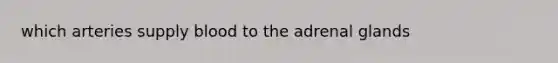 which arteries supply blood to the adrenal glands