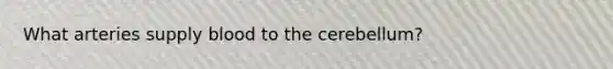 What arteries supply blood to the cerebellum?