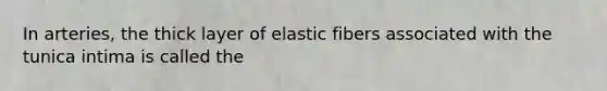 In arteries, the thick layer of elastic fibers associated with the tunica intima is called the