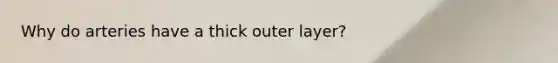 Why do arteries have a thick outer layer?