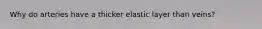 Why do arteries have a thicker elastic layer than veins?
