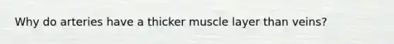 Why do arteries have a thicker muscle layer than veins?