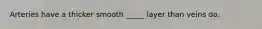 Arteries have a thicker smooth _____ layer than veins do.